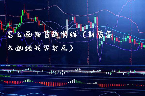 怎么画期货趋势线（期货怎么画线找买卖点）_https://www.xmqjcw.com_期货投资_第1张