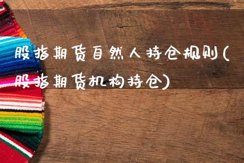 股指期货自然人持仓规则(股指期货机构持仓)_https://www.xmqjcw.com_期货直播室_第1张