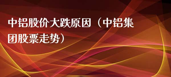 中铝股价大跌原因（中铝集团股票走势）_https://www.xmqjcw.com_期货行情_第1张