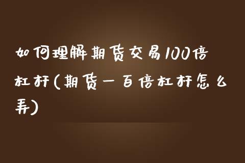 如何理解期货交易100倍杠杆(期货一百倍杠杆怎么弄)_https://www.xmqjcw.com_期货百科_第1张