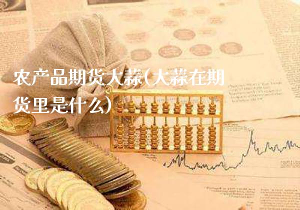 农产品期货大蒜(大蒜在期货里是什么)_期货百科_第1张_秦聚理财 农产品期货大蒜(大蒜在期货里是什么)_https://www.xmqjcw.com_期货百科_第1张