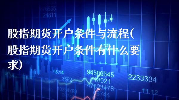 股指期货开户条件与流程(股指期货开户条件有什么要求)_https://www.xmqjcw.com_期货投资_第1张