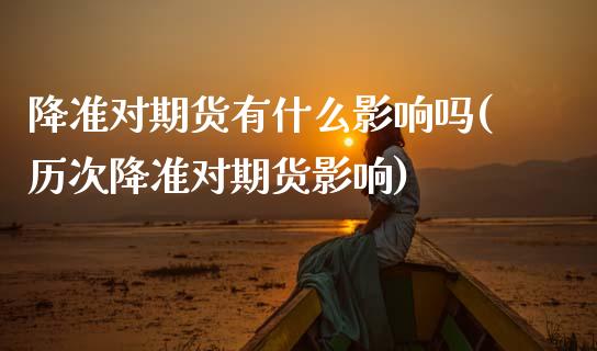 降准对期货有什么影响吗(历次降准对期货影响)_https://www.xmqjcw.com_期货百科_第1张