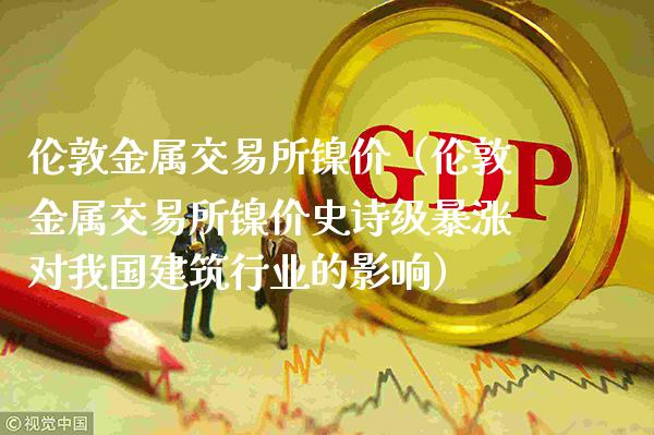 伦敦金属交易所镍价（伦敦金属交易所镍价史诗级暴涨对我国建筑行业的影响）_https://www.xmqjcw.com_期货投资_第1张