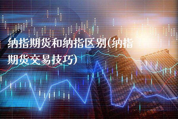 纳指期货和纳指区别(纳指期货交易技巧)_https://www.xmqjcw.com_期货百科_第1张