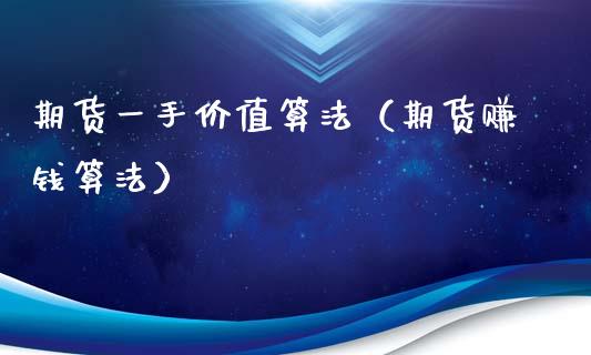 期货一手价值算法（期货赚钱算法）_https://www.xmqjcw.com_期货直播室_第1张