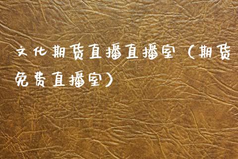 文化期货直播直播室（期货免费直播室）_https://www.xmqjcw.com_期货投资_第1张