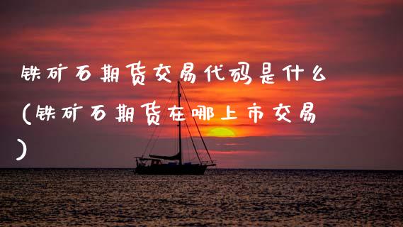 铁矿石期货交易代码是什么(铁矿石期货在哪上市交易)_https://www.xmqjcw.com_期货开户_第1张