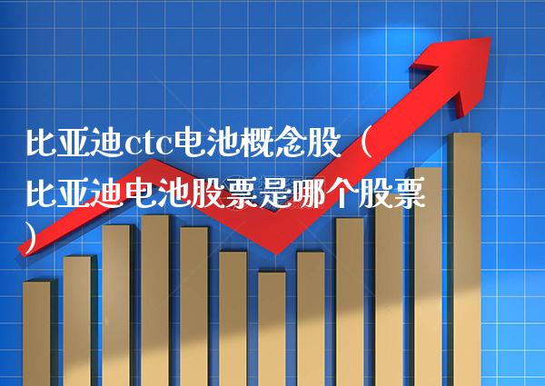 比亚迪ctc电池概念股（比亚迪电池股票是哪个股票）_https://www.xmqjcw.com_股票投资_第1张