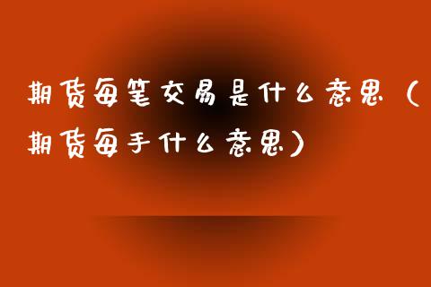 期货每笔交易是什么意思（期货每手什么意思）_https://www.xmqjcw.com_期货直播室_第1张