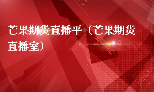 芒果期货直播平（芒果期货直播室）_https://www.xmqjcw.com_期货行情_第1张