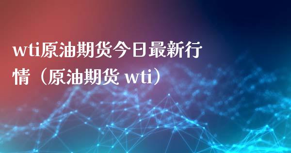 wti原油期货今日最新行情（原油期货 wti）_https://www.xmqjcw.com_期货投资_第1张