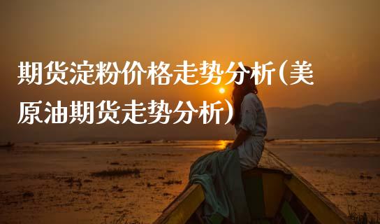 期货淀粉价格走势分析(美原油期货走势分析)_https://www.xmqjcw.com_基金理财_第1张