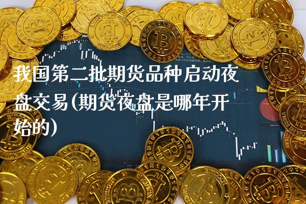 我国第二批期货品种启动夜盘交易(期货夜盘是哪年开始的)_https://www.xmqjcw.com_期货开户_第1张