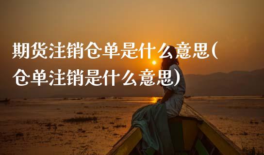 期货注销仓单是什么意思(仓单注销是什么意思)_https://www.xmqjcw.com_期货百科_第1张