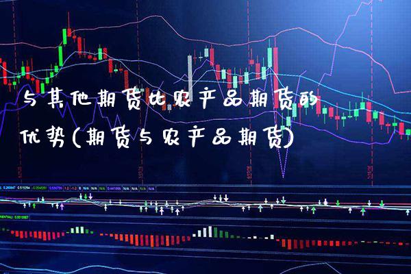 与其他期货比农产品期货的优势(期货与农产品期货)_https://www.xmqjcw.com_期货行情_第1张