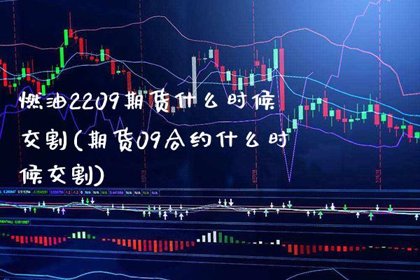 燃油2209期货什么时候交割(期货09合约什么时候交割)_https://www.xmqjcw.com_期货百科_第1张