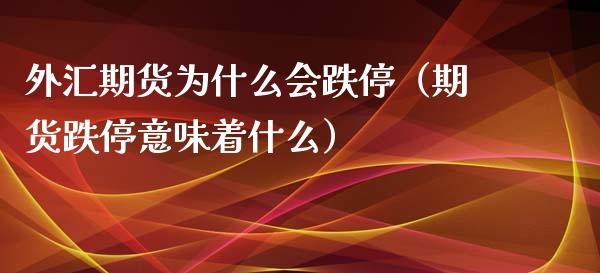 外汇期货为什么会跌停（期货跌停意味着什么）_https://www.xmqjcw.com_期货直播室_第1张
