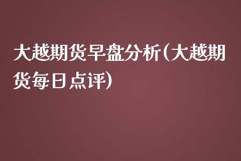 大越期货早盘分析(大越期货每日点评)_https://www.xmqjcw.com_基金理财_第1张