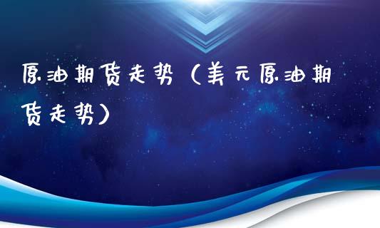 原油期货走势（美元原油期货走势）_https://www.xmqjcw.com_期货直播室_第1张