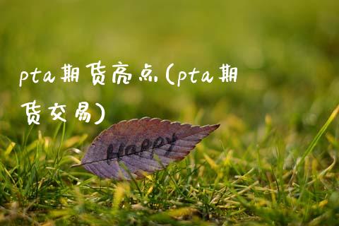 pta期货亮点(pta期货交易)_https://www.xmqjcw.com_期货直播室_第1张