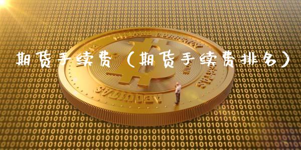 期货手续费（期货手续费排名）_https://www.xmqjcw.com_期货直播室_第1张
