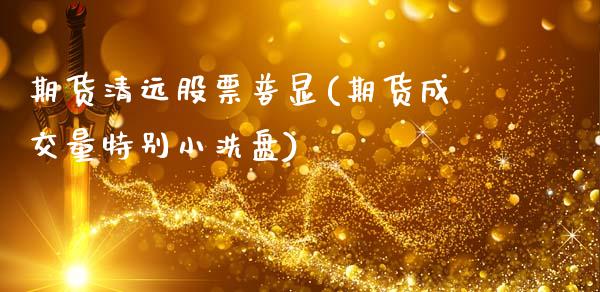 期货清远股票普显(期货成交量特别小洗盘)_https://www.xmqjcw.com_期货百科_第1张