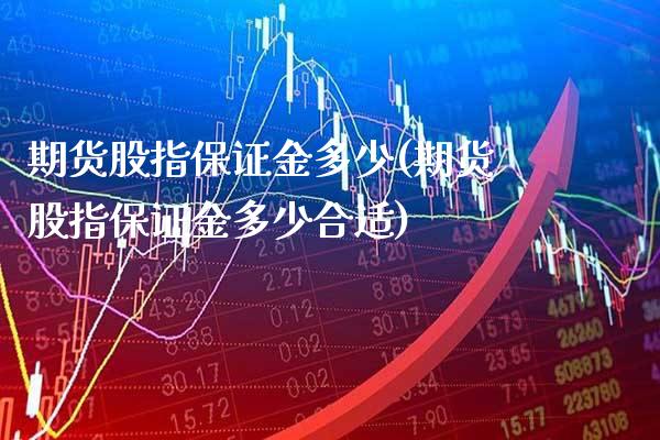 期货股指保证金多少(期货股指保证金多少合适)_https://www.xmqjcw.com_期货投资_第1张