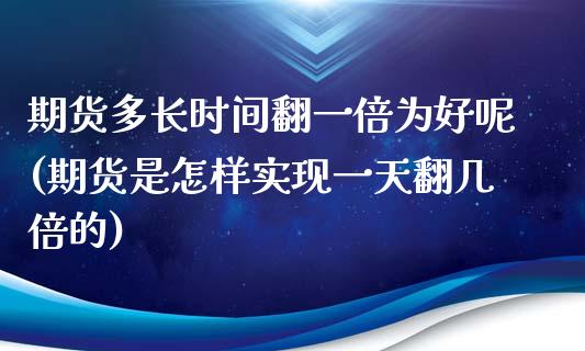 期货多长时间翻一倍为好呢(期货是怎样实现一天翻几倍的)_https://www.xmqjcw.com_期货直播室_第1张
