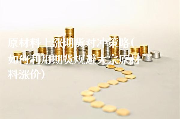 原材料上涨期货对冲策略(如何利用期货规避大宗原材料涨价)_https://www.xmqjcw.com_期货百科_第1张
