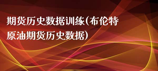 期货历史数据训练(布伦特原油期货历史数据)_https://www.xmqjcw.com_股票投资_第1张
