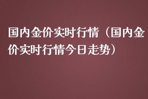 国内金价实时行情（国内金价实时行情今日走势）_https://www.xmqjcw.com_期货行情_第1张