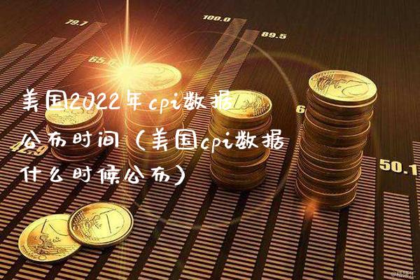 美国2022年cpi数据公布时间（美国cpi数据什么时候公布）_https://www.xmqjcw.com_期货直播室_第1张