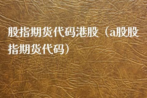 股指期货代码港股（a股股指期货代码）_https://www.xmqjcw.com_期货直播室_第1张