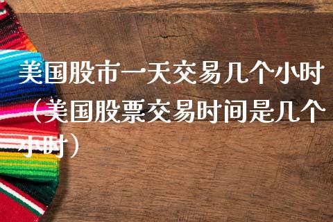 美国股市一天交易几个小时（美国股票交易时间是几个小时）_https://www.xmqjcw.com_期货投资_第1张