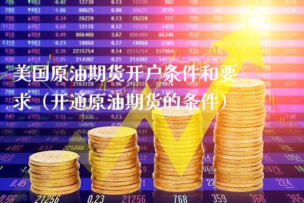美国原油期货开户条件和要求（开通原油期货的条件）_https://www.xmqjcw.com_期货行情_第1张