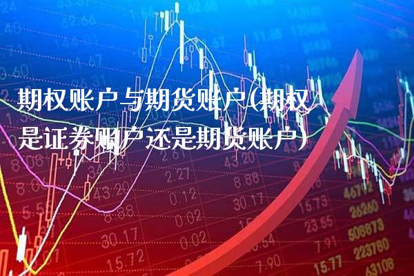 期权账户与期货账户(期权是证券账户还是期货账户)_https://www.xmqjcw.com_期货百科_第1张