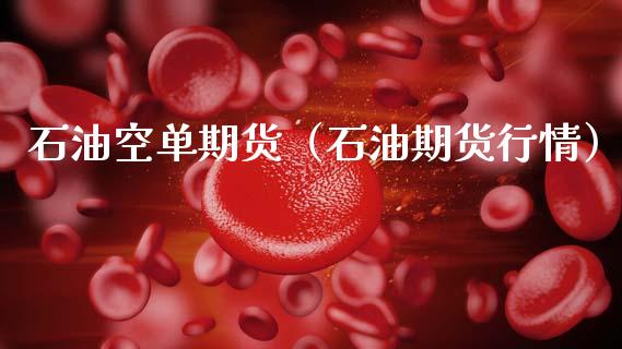 石油空单期货（石油期货行情）_https://www.xmqjcw.com_期货投资_第1张
