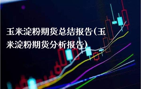 玉米淀粉期货总结报告(玉米淀粉期货分析报告)_期货百科_第1张_秦聚理财 玉米淀粉期货总结报告(玉米淀粉期货分析报告)_https://www.xmqjcw.com_期货百科_第1张