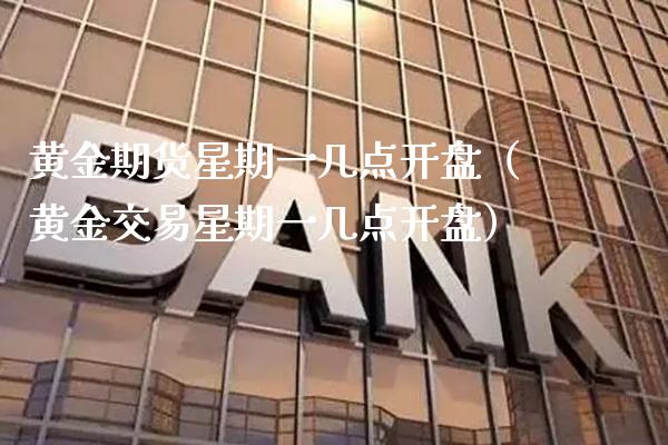 黄金期货星期一几点**（黄金交易星期一几点**）_https://www.xmqjcw.com_期货开户_第1张