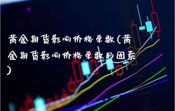 黄金期货影响价格单数(黄金期货影响价格单数的因素)_https://www.xmqjcw.com_期货投资_第1张