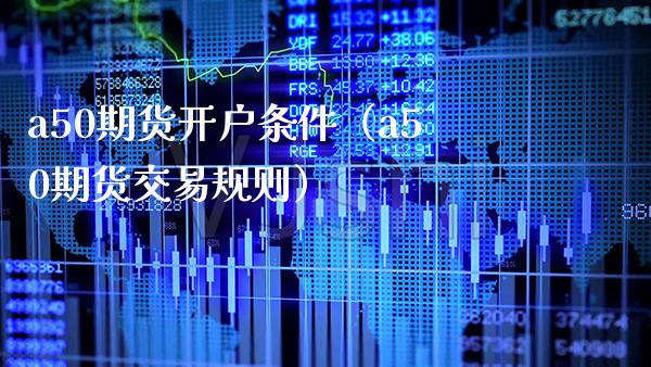 a50期货开户条件（a50期货交易规则）_https://www.xmqjcw.com_期货开户_第1张