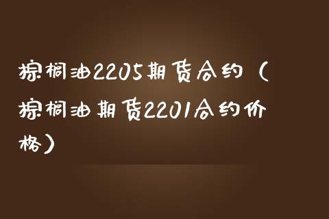 棕榈油2205期货合约（棕榈油期货2201合约价格）_https://www.xmqjcw.com_期货投资_第1张