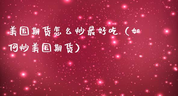 美国期货怎么炒最好吃（如何炒美国期货）_https://www.xmqjcw.com_期货投资_第1张