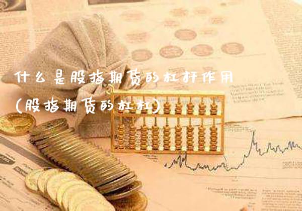 什么是股指期货的杠杆作用(股指期货的杠杠)_https://www.xmqjcw.com_期货投资_第1张