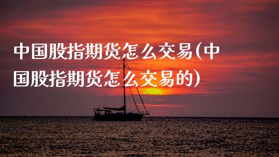 中国股指期货怎么交易(中国股指期货怎么交易的)_https://www.xmqjcw.com_期货直播室_第1张