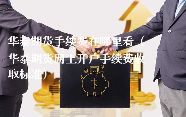 华泰期货手续费在哪里看（华泰期货网上开户手续费收取标准）_https://www.xmqjcw.com_期货投资_第1张