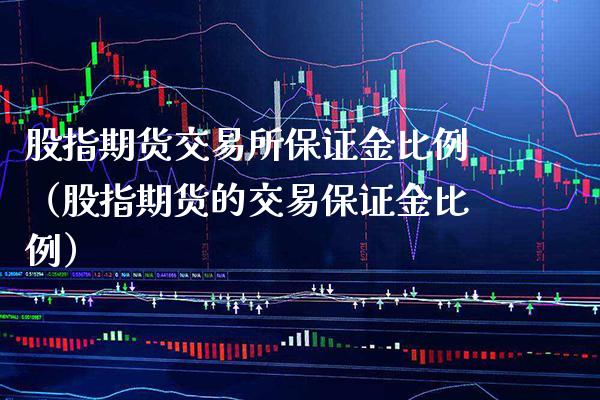 股指期货交易所保证金比例（股指期货的交易保证金比例）_https://www.xmqjcw.com_期货行情_第1张