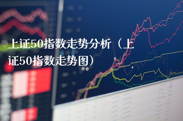 上证50指数走势分析（上证50指数走势图）_https://www.xmqjcw.com_期货直播室_第1张