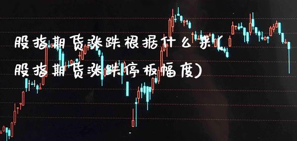 股指期货涨跌根据什么来(股指期货涨跌停板幅度)_https://www.xmqjcw.com_期货百科_第1张